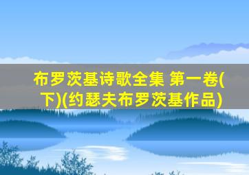 布罗茨基诗歌全集 第一卷(下)(约瑟夫布罗茨基作品)